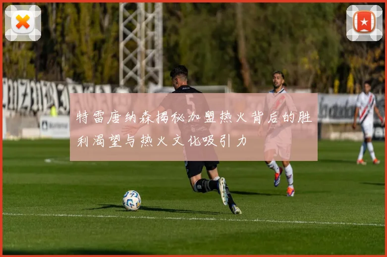 特雷唐纳森揭秘加盟热火背后的胜利渴望与热火文化吸引力