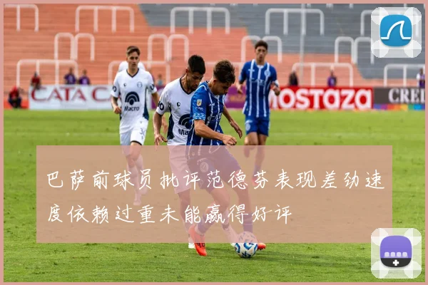 巴萨前球员批评范德芬表现差劲速度依赖过重未能赢得好评
