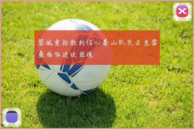 蓉城重拾胜利信心泰山队失去克雷桑面临进攻困境