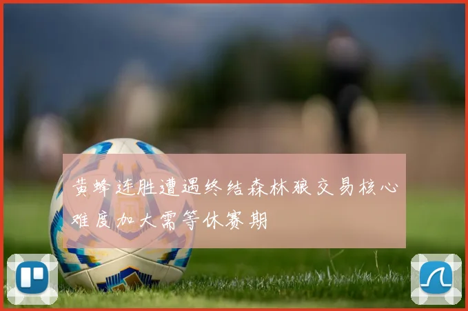 黄蜂连胜遭遇终结森林狼交易核心难度加大需等休赛期