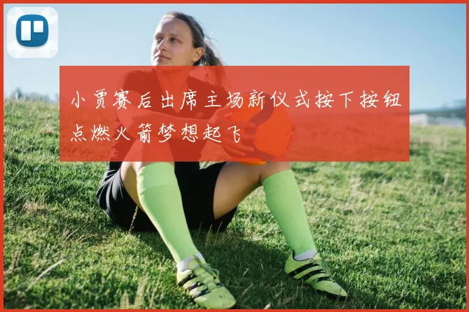 小贾赛后出席主场新仪式按下按钮点燃火箭梦想起飞