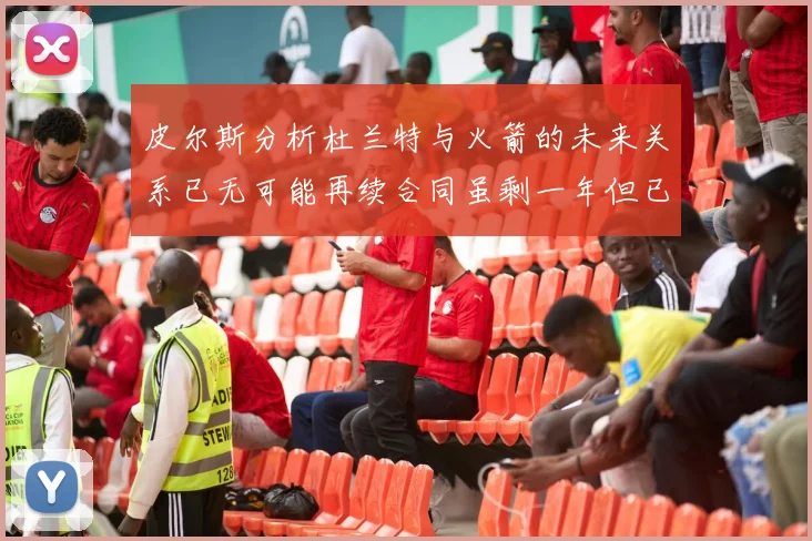 皮尔斯分析杜兰特与火箭的未来关系已无可能再续合同虽剩一年但已破裂